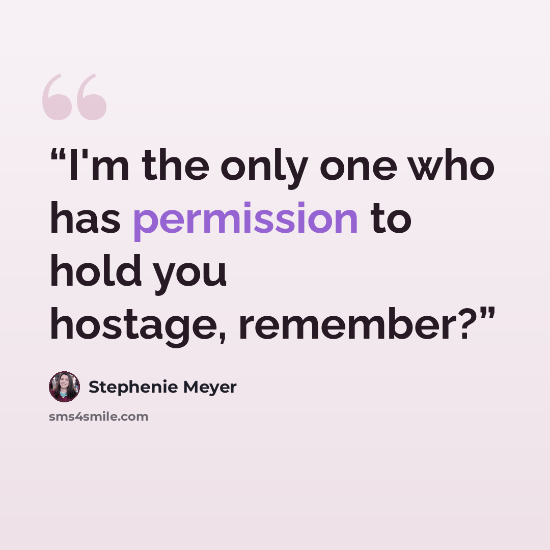 “I'm the only one who has permission to hold you hostage, remember?” quote by Stephenie Meyer