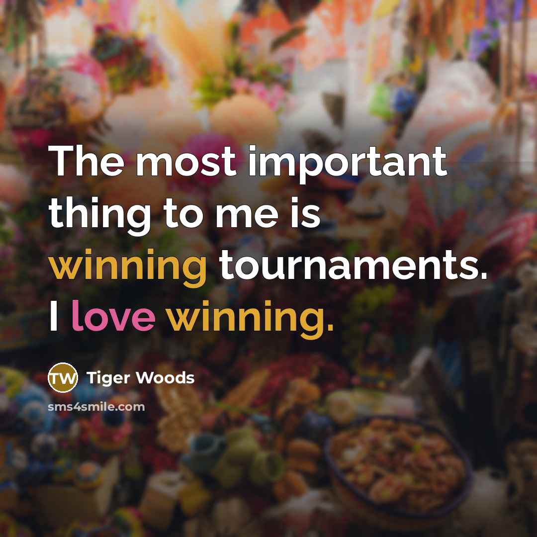“The most important thing to me is winning tournaments. I love winning.” quote by Tiger Woods