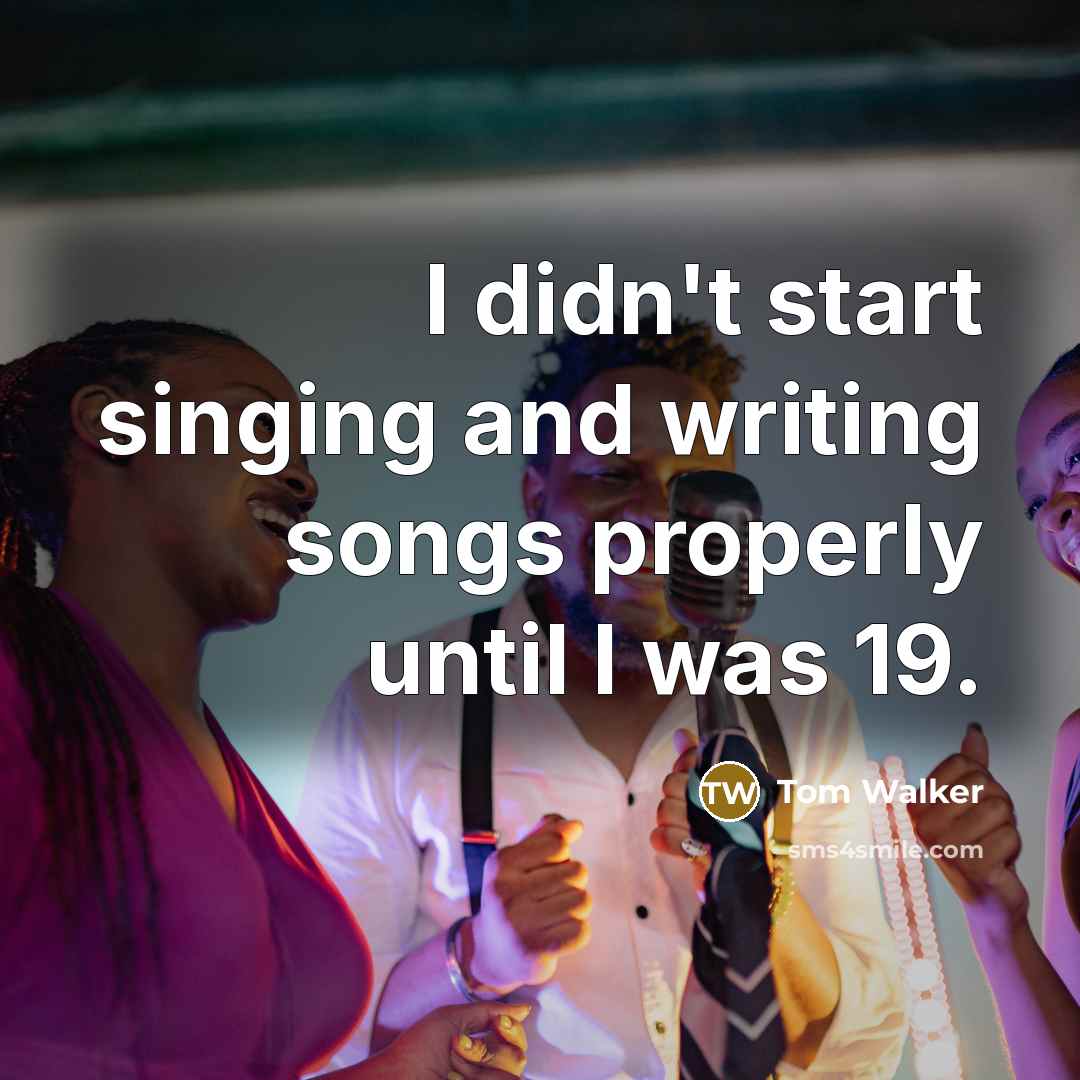 “I didn't start singing and writing songs properly until I was 19.” quote by Tom Walker