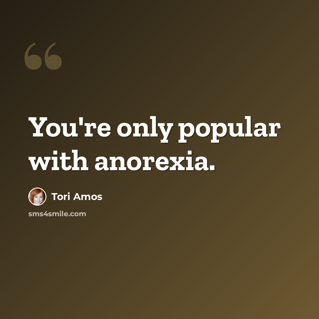 “You're only popular with anorexia.” quote by Tori Amos