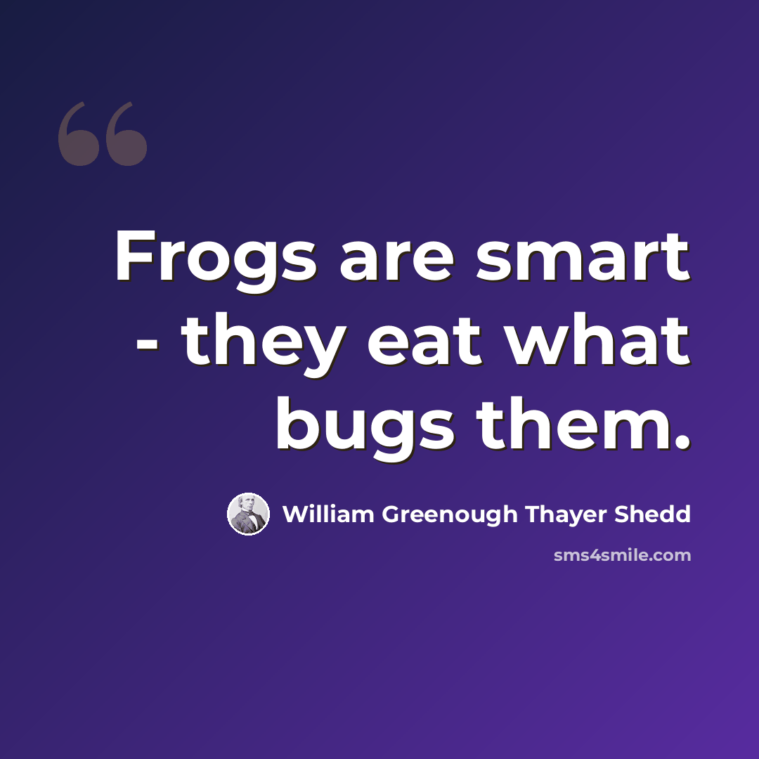 “Frogs are smart - they eat what bugs them.” quote by William Greenough Thayer Shedd