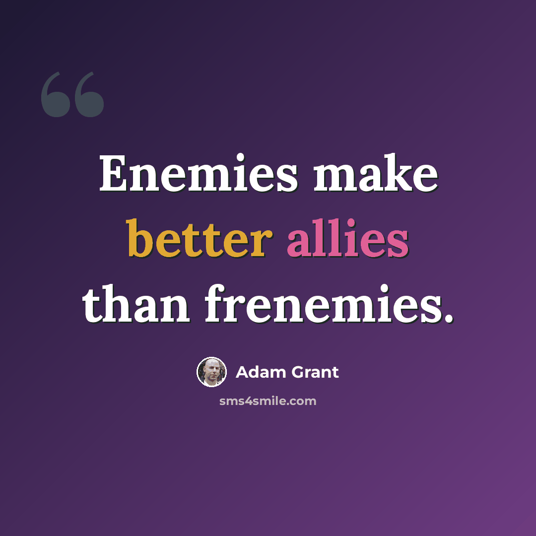 “Enemies make better allies than frenemies.” quote by Adam Grant