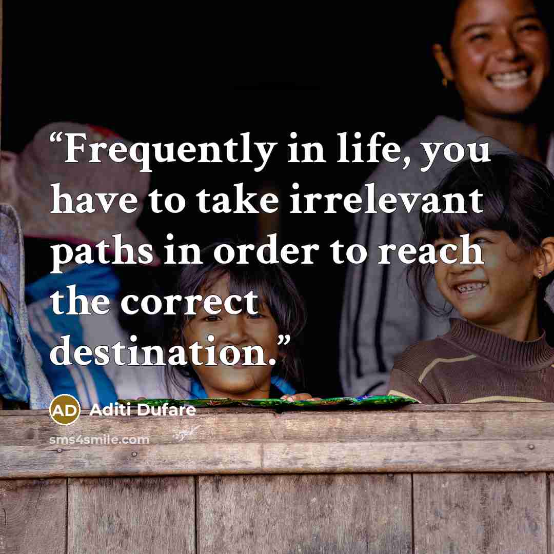 “Frequently in life, you have to take irrelevant paths in order to reach the correct destination.” quote by Aditi Dufare