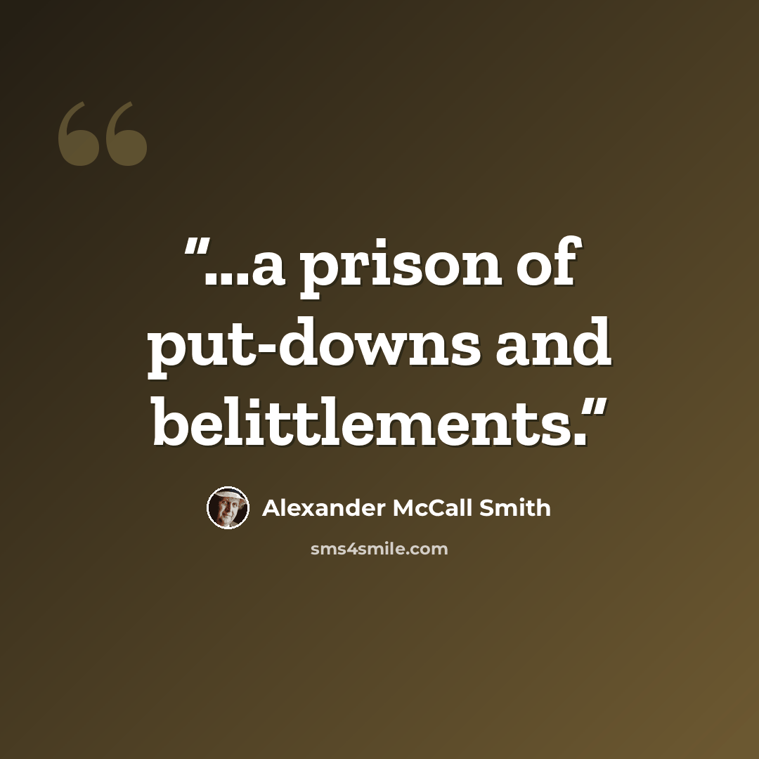 “...a prison of put-downs and belittlements.” quote by Alexander McCall Smith