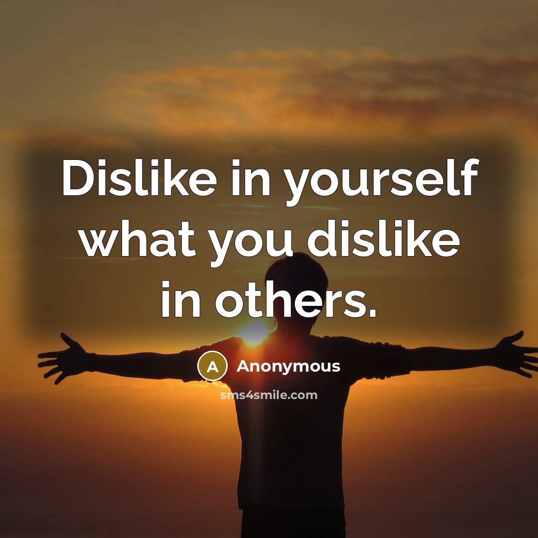 “Dislike in yourself what you dislike in others.” quote by Anonymous