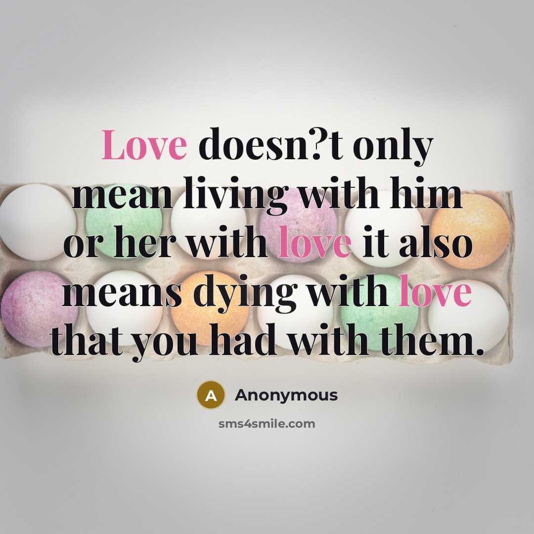 “Love doesn?t only mean living with him or her with love it also means dying with love that you had with them.” quote by Anonymous