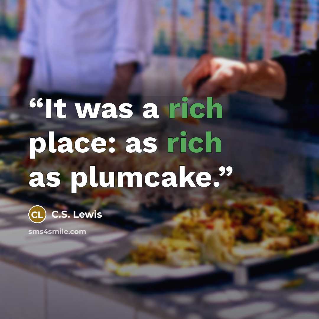 “It was a rich place: as rich as plumcake.” quote by C.S. Lewis