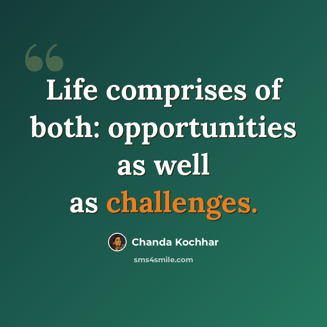 “Life comprises of both: opportunities as well as challenges.” quote by Chanda Kochhar
