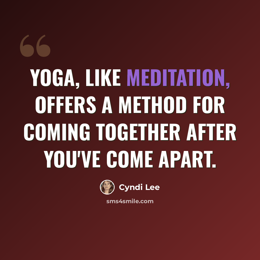 “Yoga, like meditation, offers a method for coming together after you've come apart.” quote by Cyndi Lee