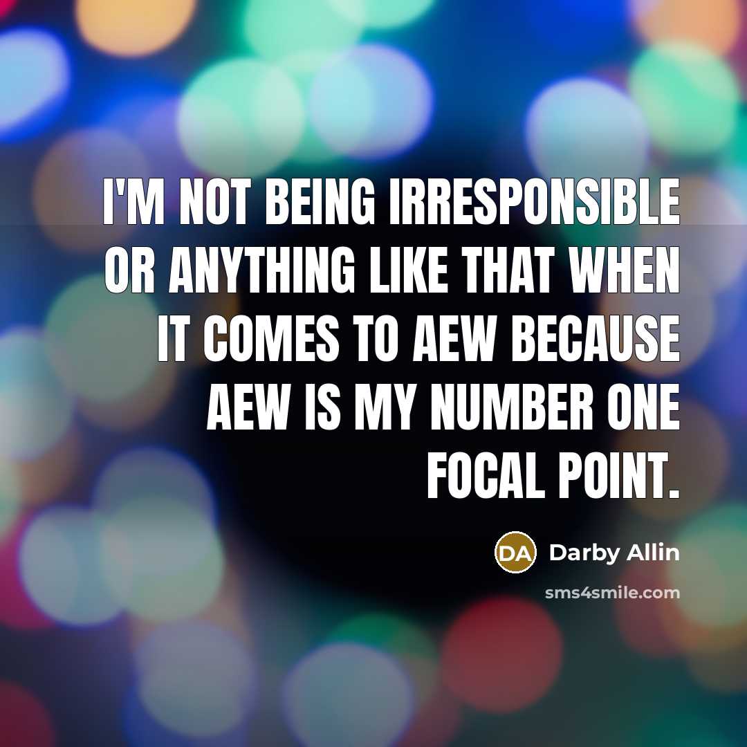 “I'm not being irresponsible or anything like that when it comes to AEW because AEW is my number one focal point.” quote by Darby Allin