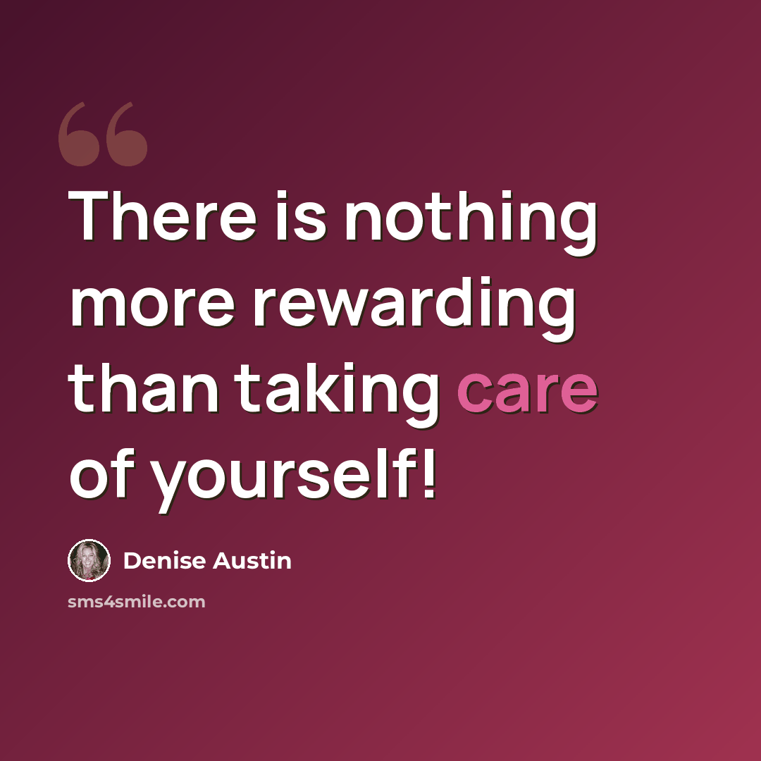 “There is nothing more rewarding than taking care of yourself!” quote by Denise Austin