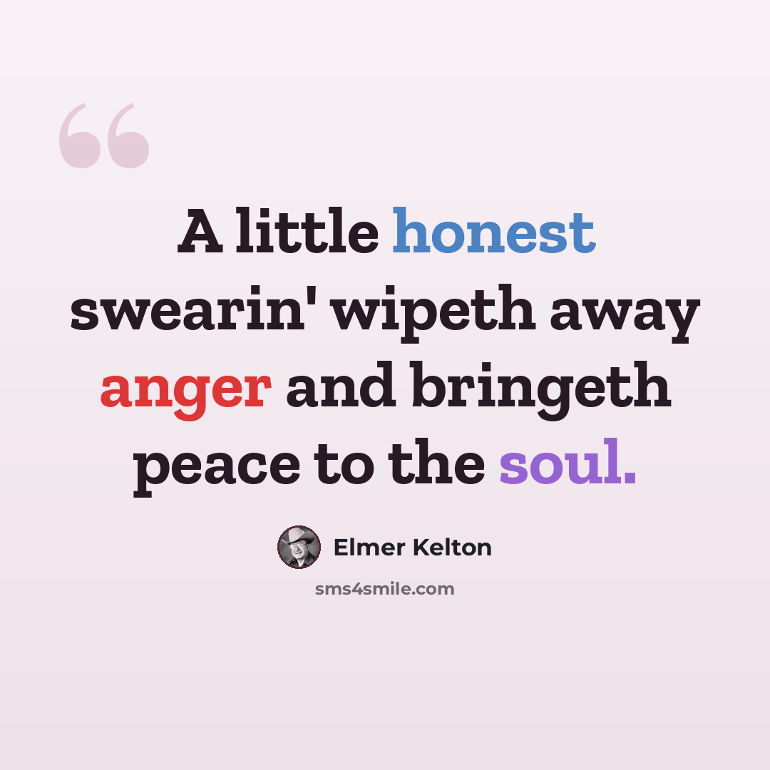 “A little honest swearin' wipeth away anger and bringeth peace to the soul.” quote by Elmer Kelton