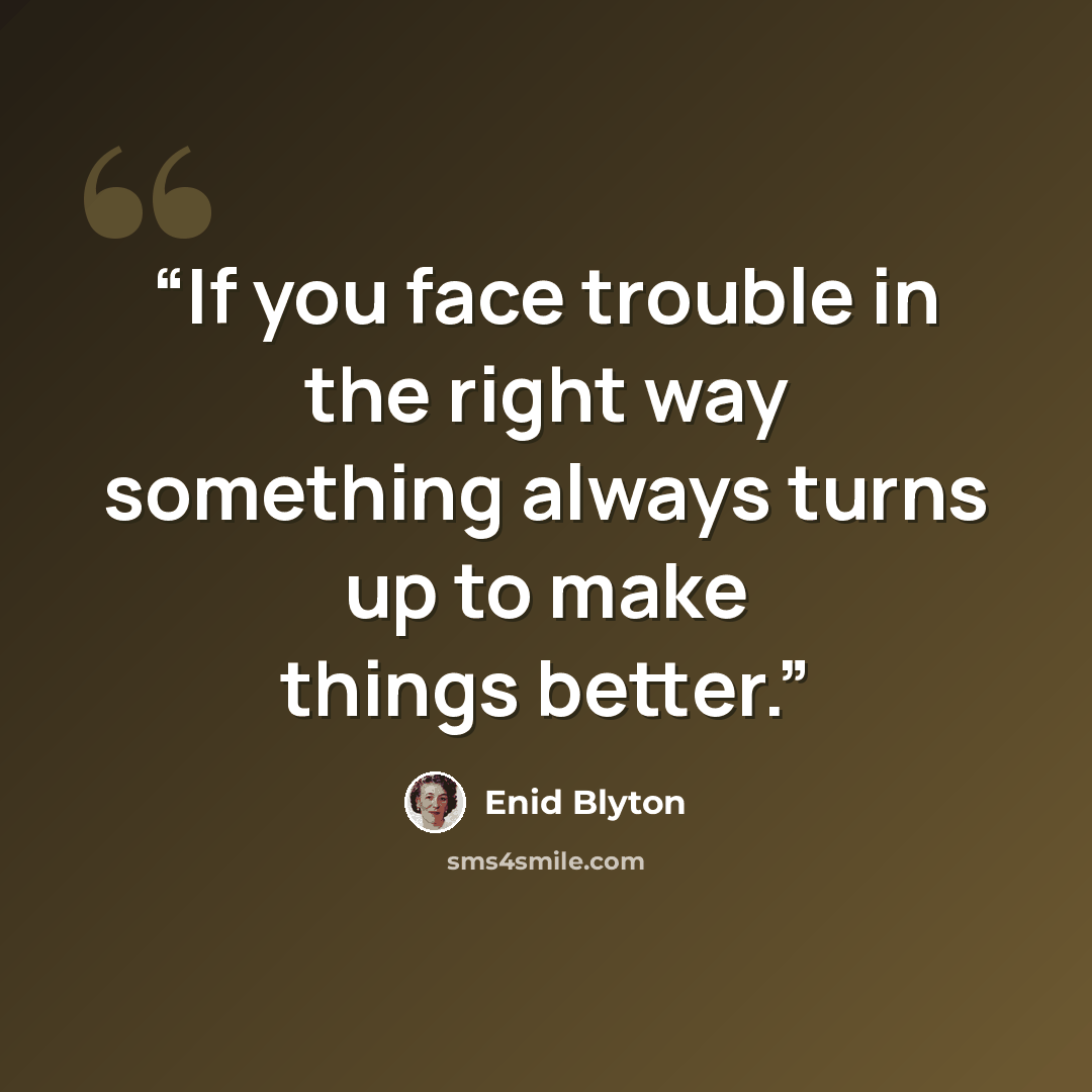 “If you face trouble in the right way something always turns up to make things better.” quote by Enid Blyton