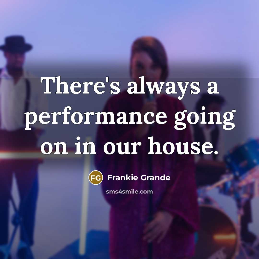 “There's always a performance going on in our house.” quote by Frankie Grande