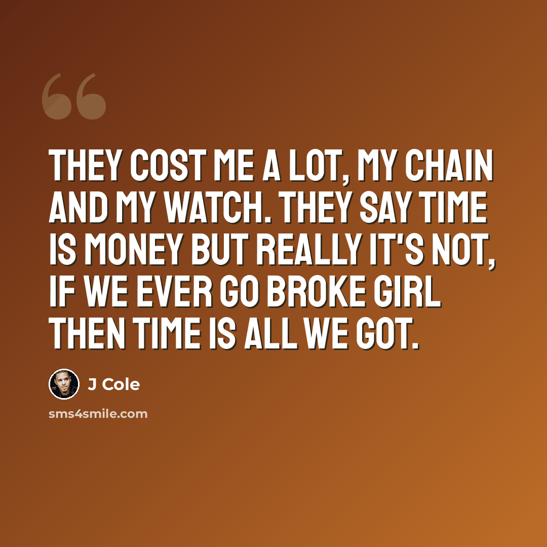 “They cost me a lot, my chain and my watch. They say time is money but really it's not, if we ever go broke girl then time is all we got.” quote by J Cole