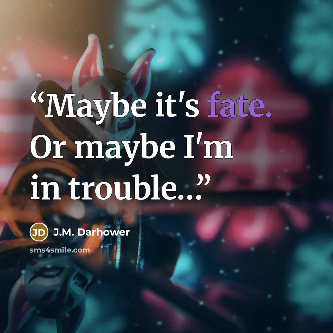 “Maybe it's fate. Or maybe I'm in trouble…” quote by J.M. Darhower