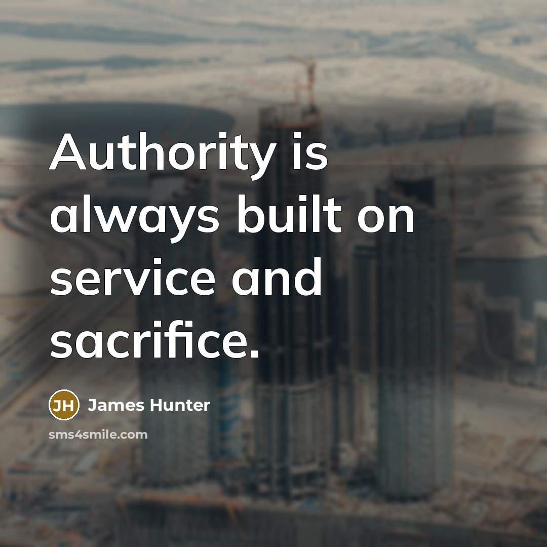 “Authority is always built on service and sacrifice.” quote by James Hunter