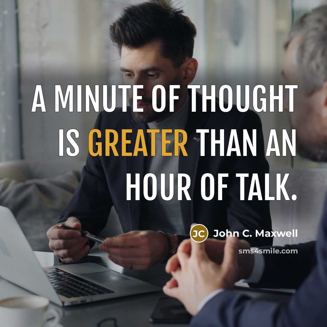“A minute of thought is greater than an hour of talk.” quote by John C. Maxwell