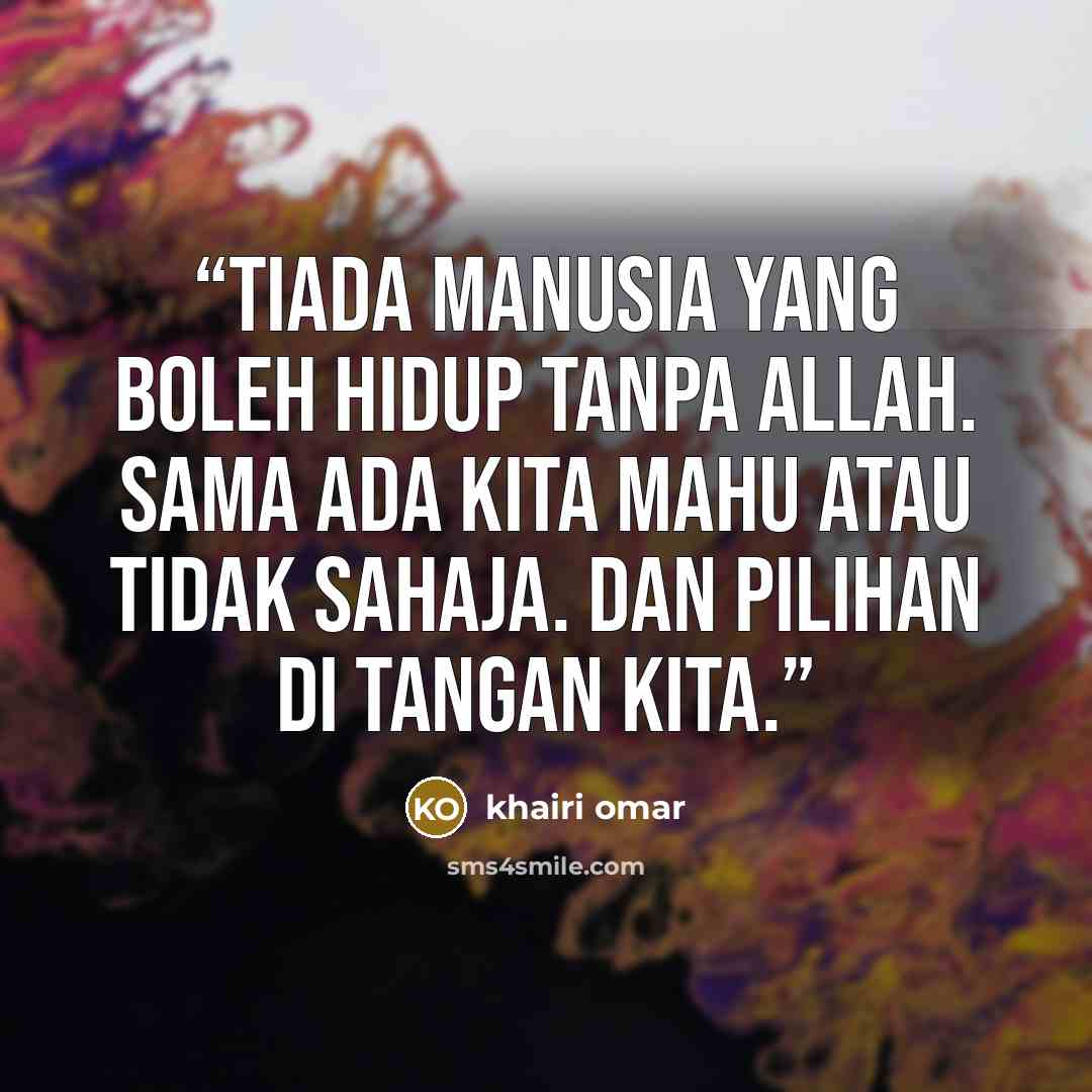 “Tiada manusia yang boleh hidup tanpa Allah. Sama ada kita mahu atau tidak sahaja. Dan pilihan di tangan kita.” quote by khairi omar