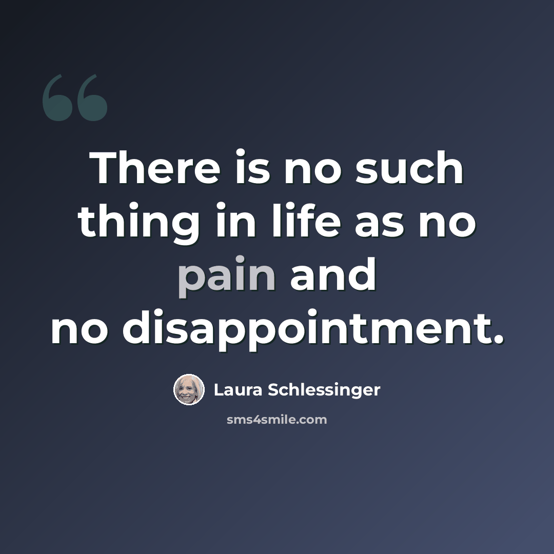 “There is no such thing in life as no pain and no disappointment.” quote by Laura Schlessinger