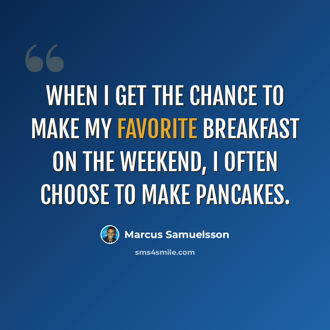 “When I get the chance to make my favorite breakfast on the weekend, I often choose to make pancakes.” quote by Marcus Samuelsson
