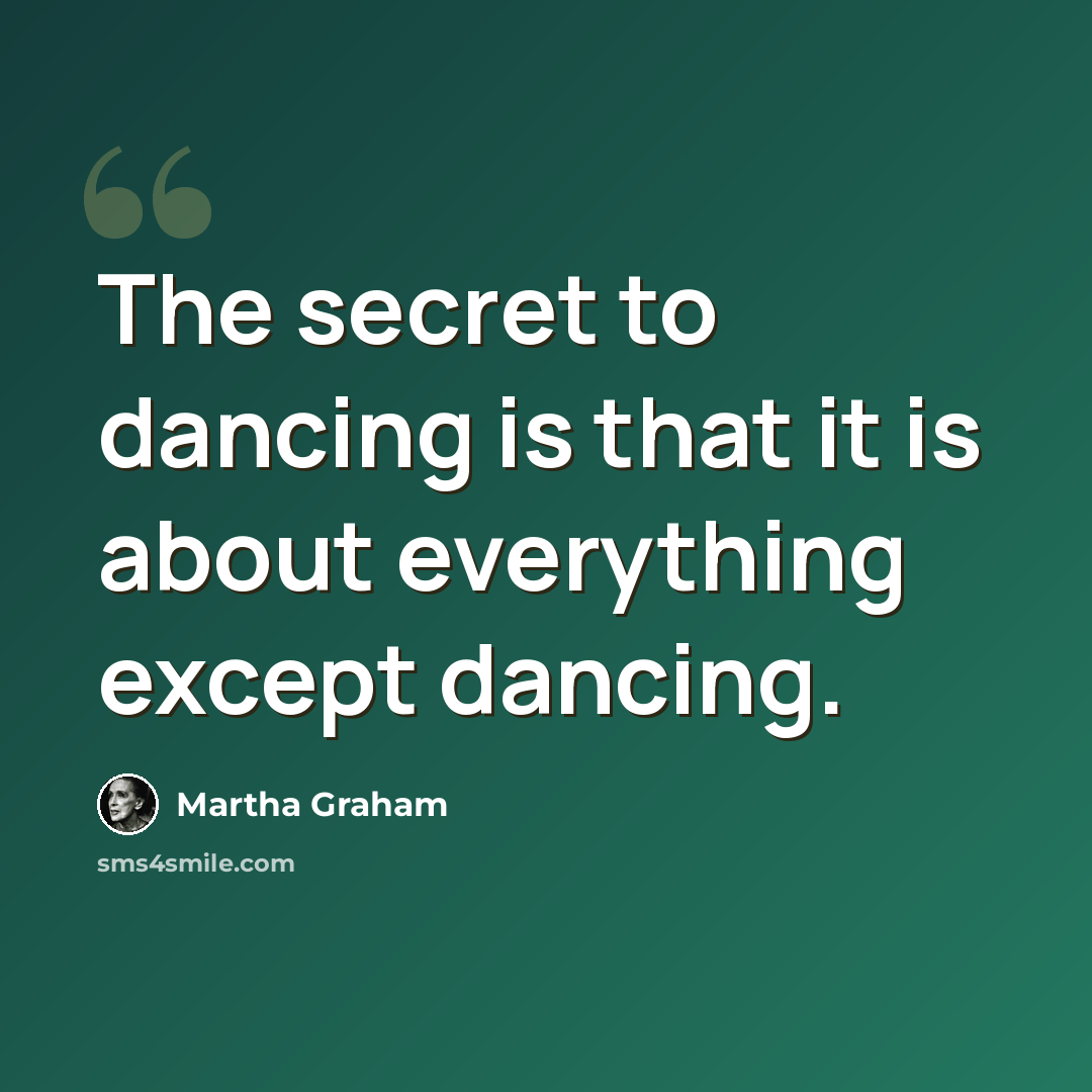 “The secret to dancing is that it is about everything except dancing.” quote by Martha Graham