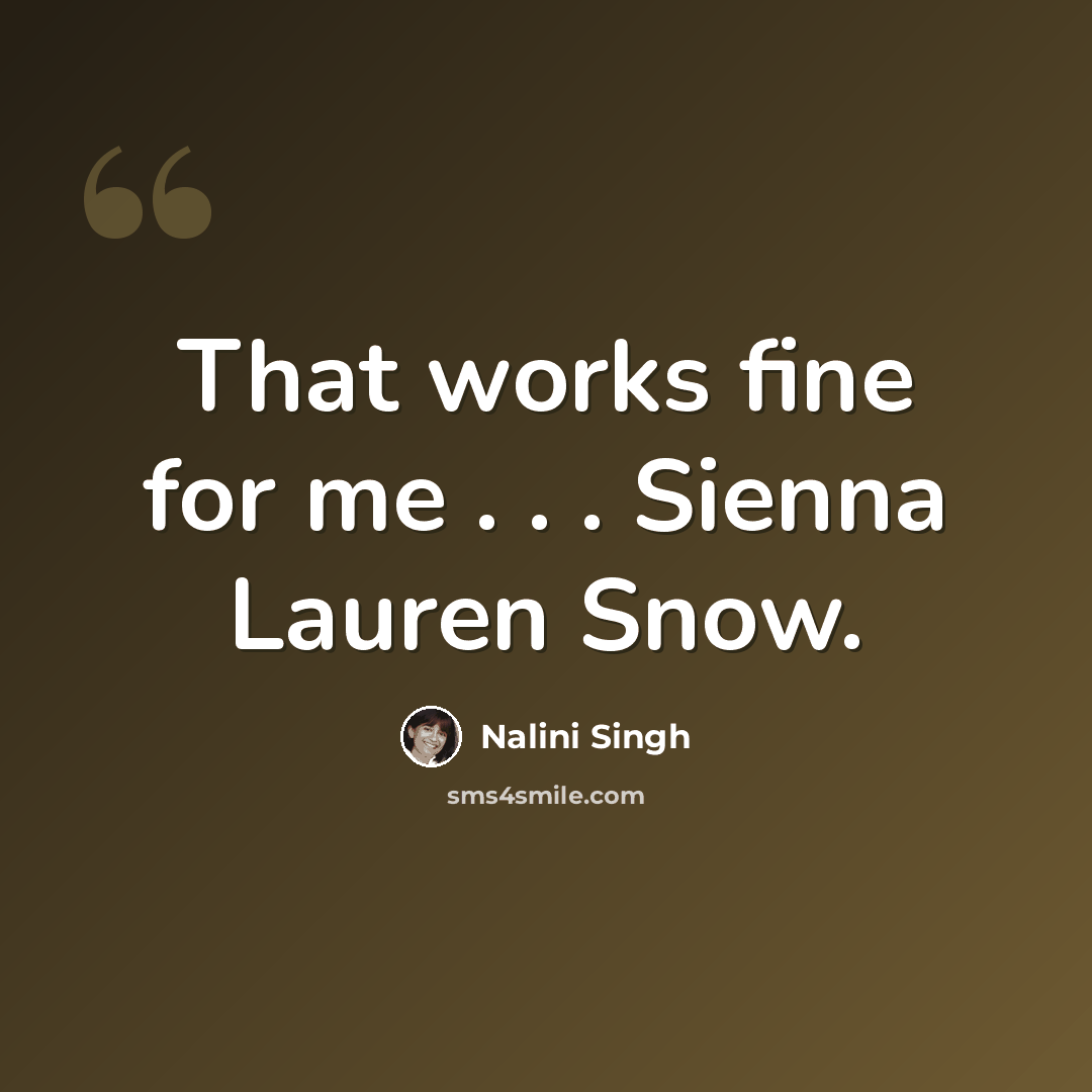 “That works fine for me . . . Sienna Lauren Snow.” quote by Nalini Singh