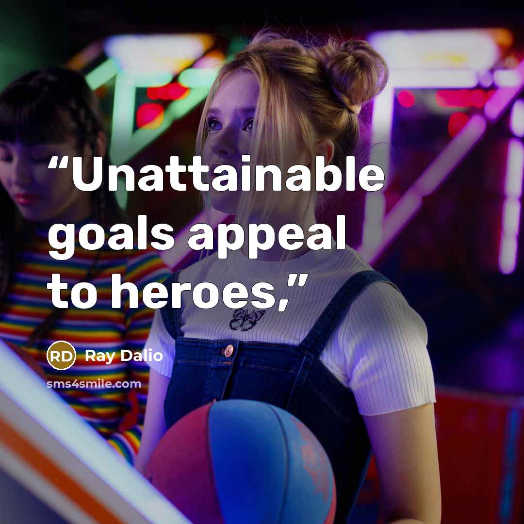 “Unattainable goals appeal to heroes,” quote by Ray Dalio