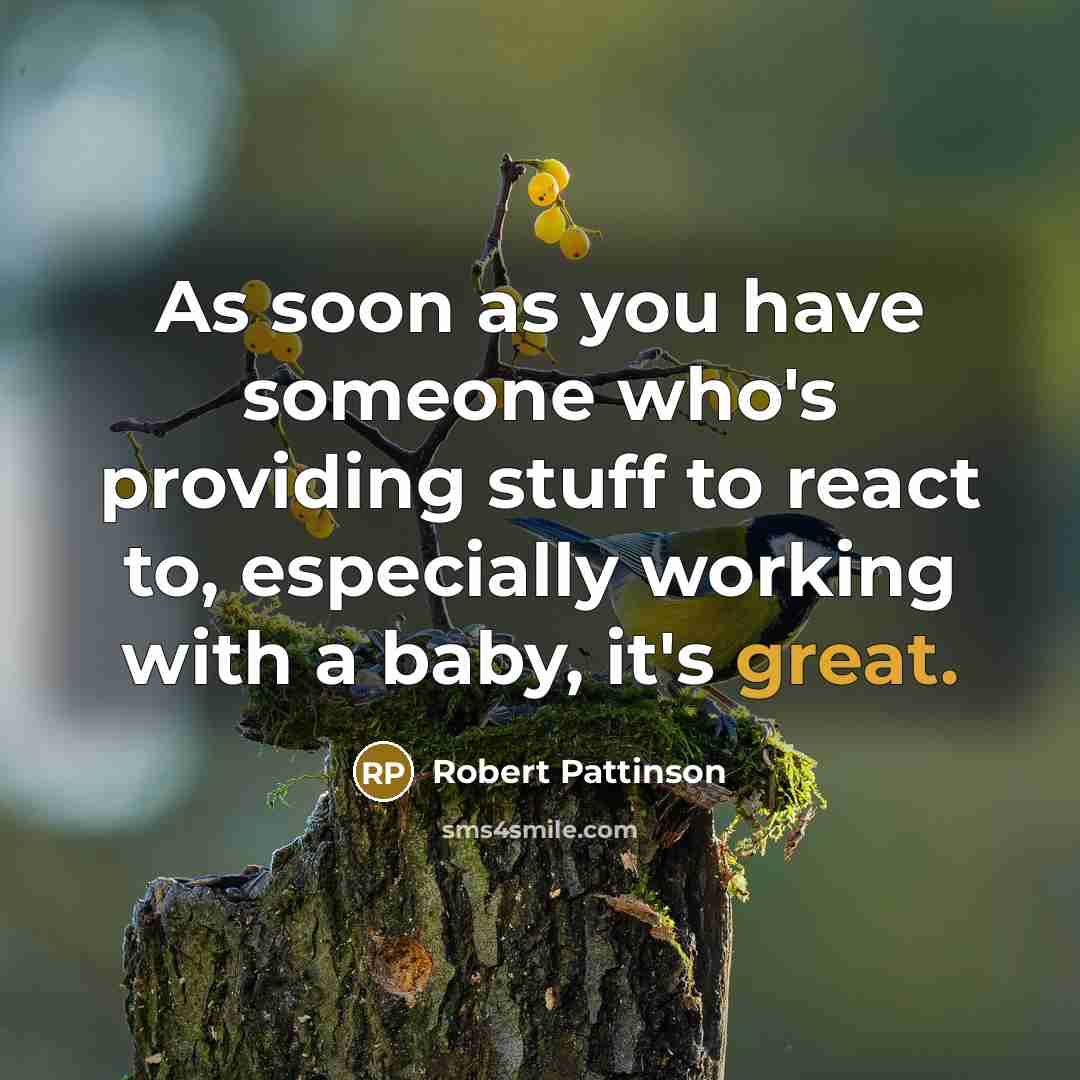 “As soon as you have someone who's providing stuff to react to, especially working with a baby, it's great.” quote by Robert Pattinson