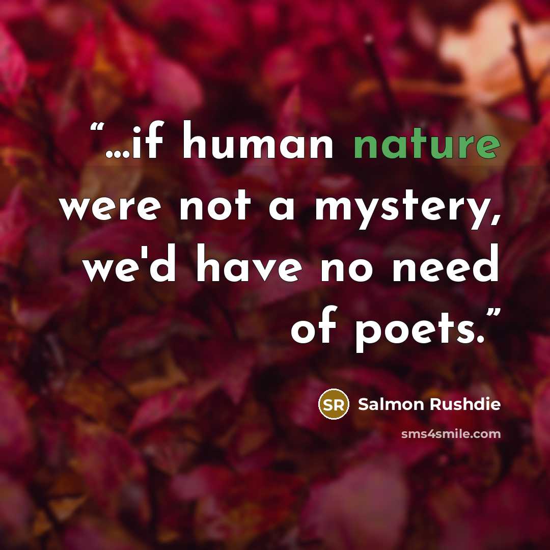 “...if human nature were not a mystery, we'd have no need of poets.” quote by Salmon Rushdie
