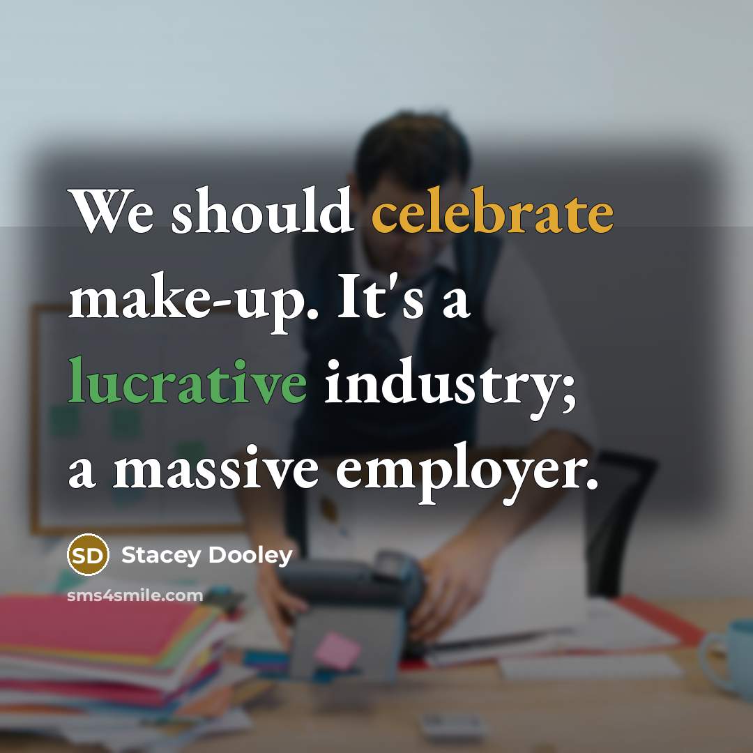 “We should celebrate make-up. It's a lucrative industry; a massive employer.” quote by Stacey Dooley