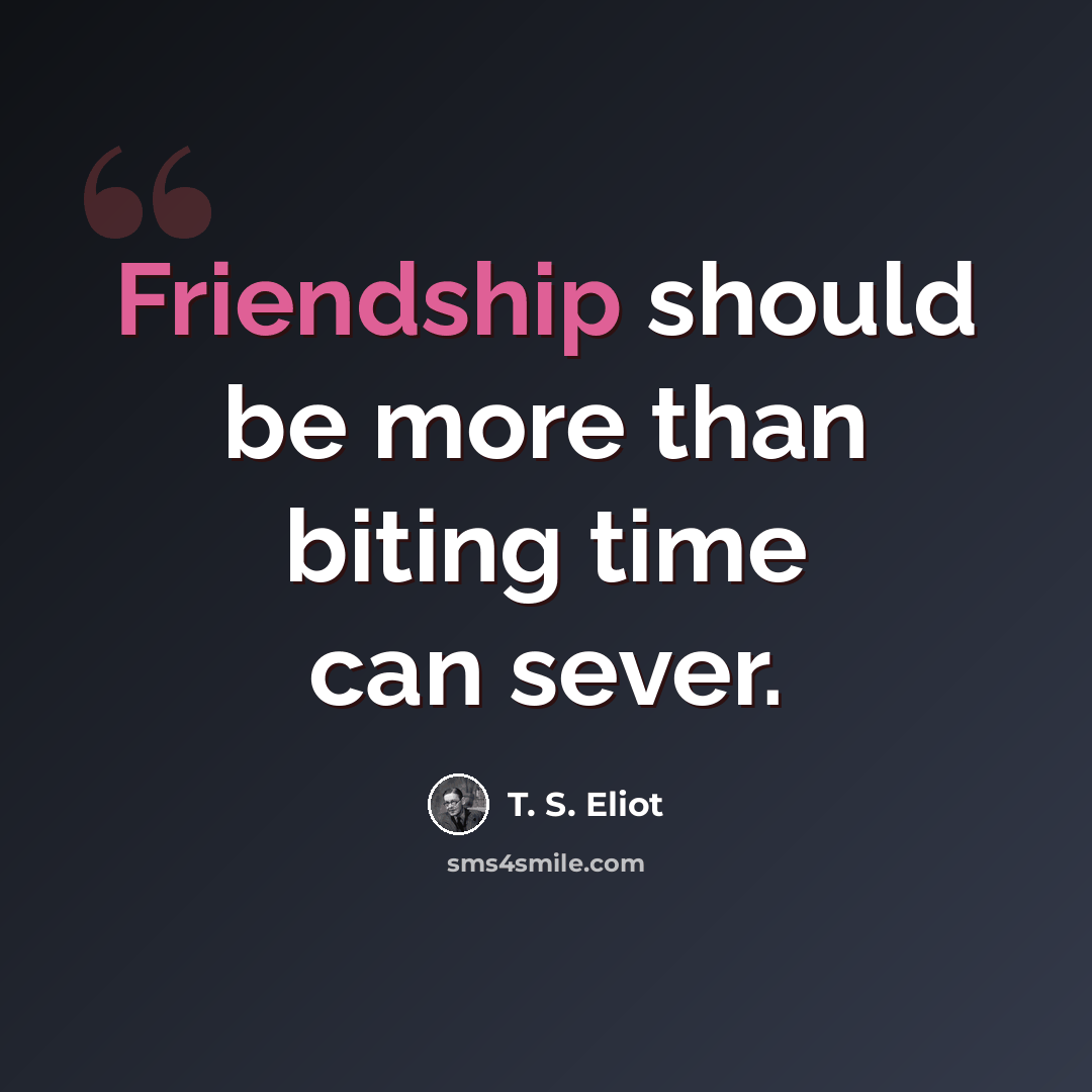 “Friendship should be more than biting time can sever.” quote by T. S. Eliot