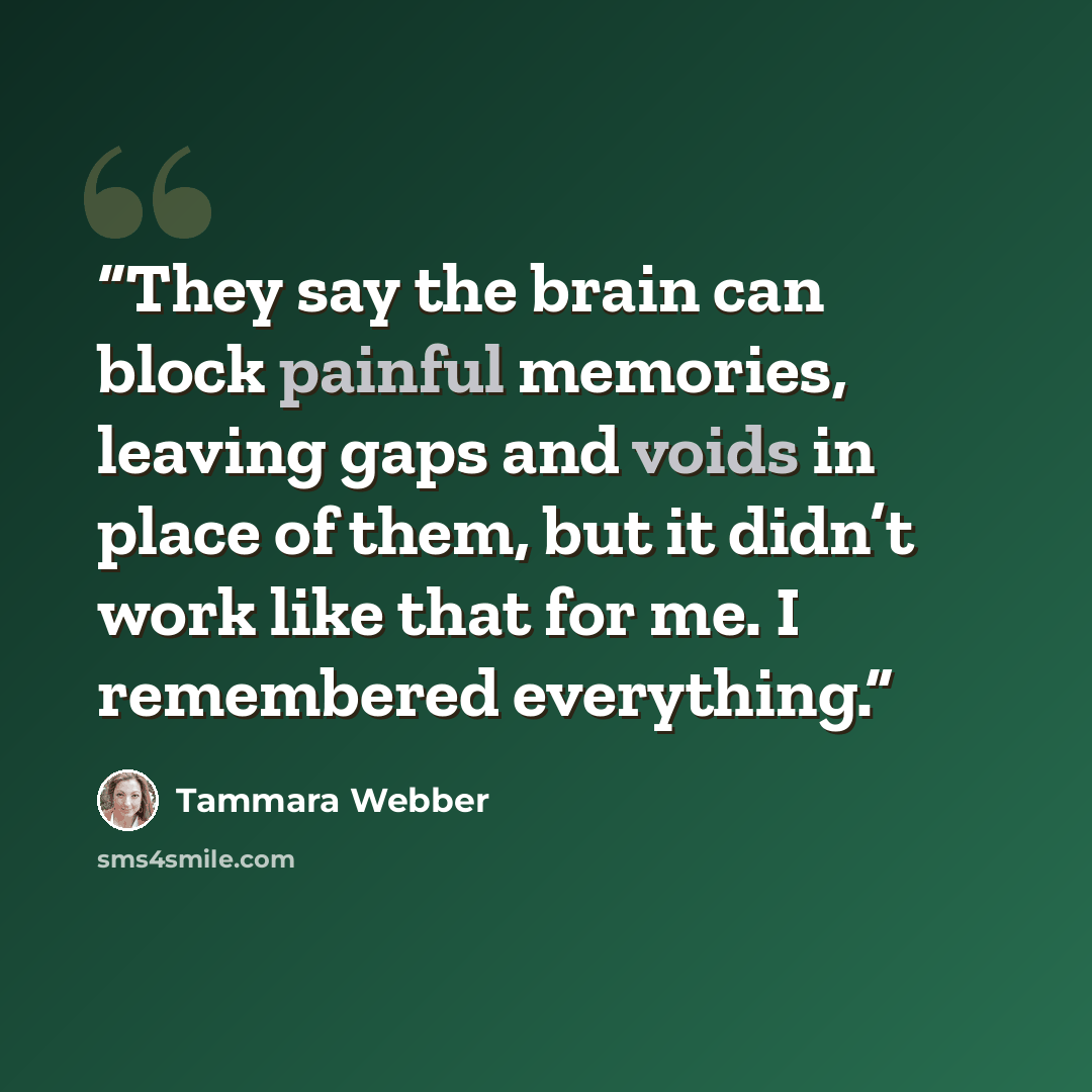 “They say the brain can block painful memories, leaving gaps and voids in place of them, but it didn’t work like that for me. I remembered everything.” quote by Tammara Webber