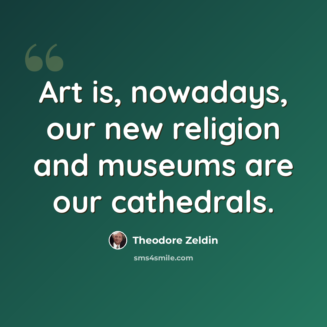 “Art is, nowadays, our new religion and museums are our cathedrals.” quote by Theodore Zeldin