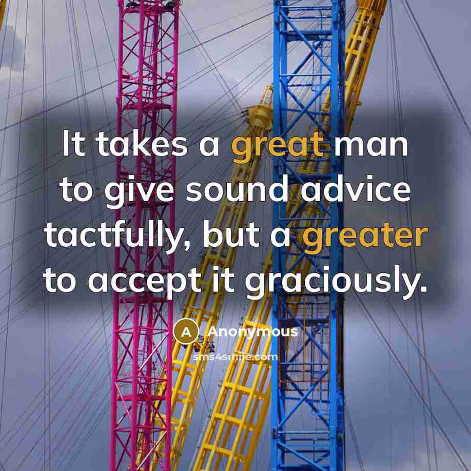“It takes a great man to give sound advice tactfully, but a greater to accept it graciously.” quote by Anonymous