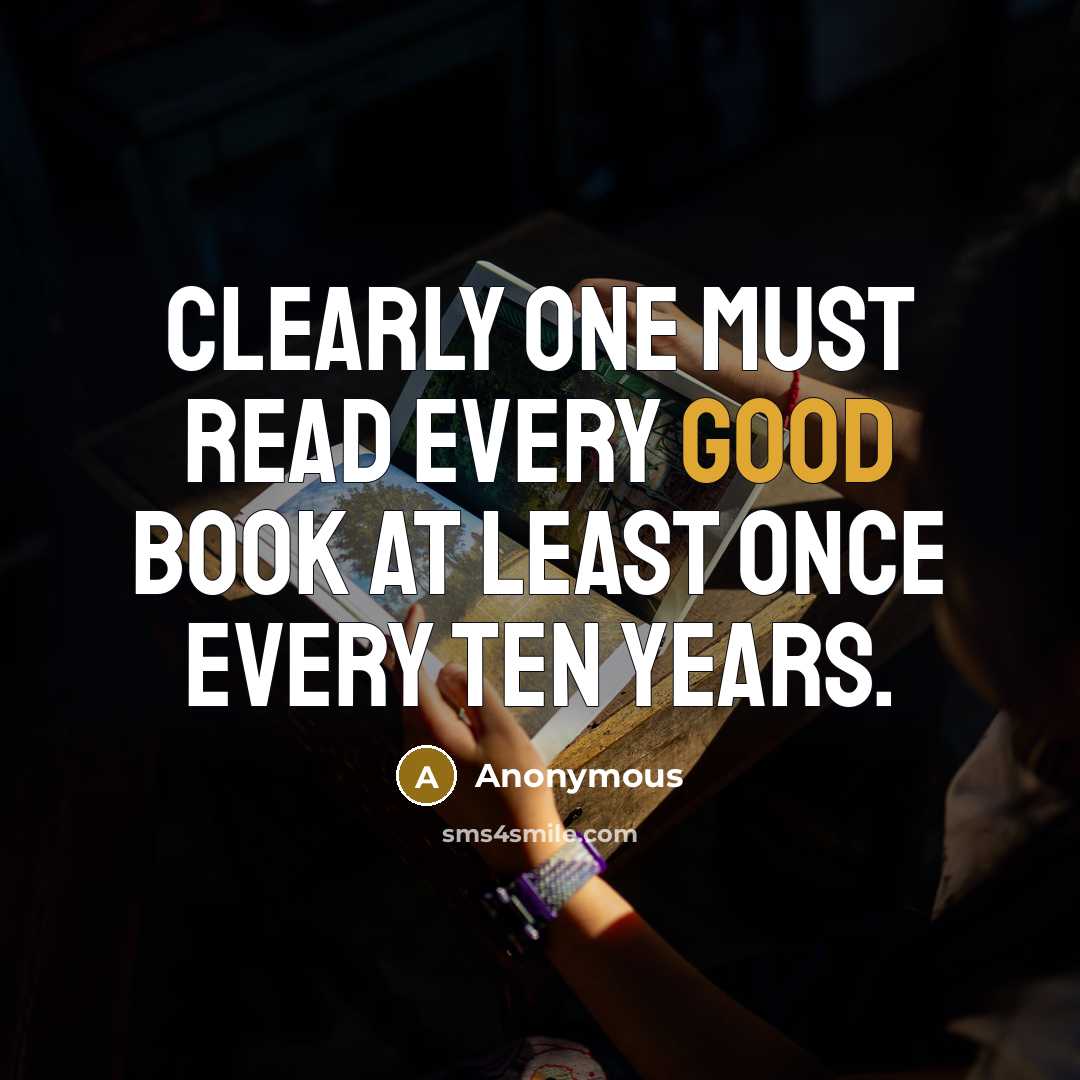 “Clearly one must read every good book at least once every ten years.” quote by Anonymous
