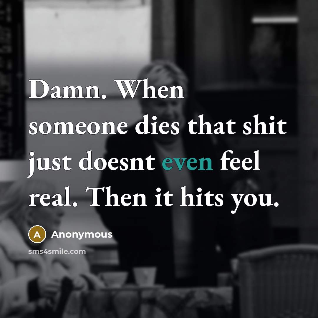 “Damn. When someone dies that shit just doesnt even feel real. Then it hits you.” quote by Anonymous