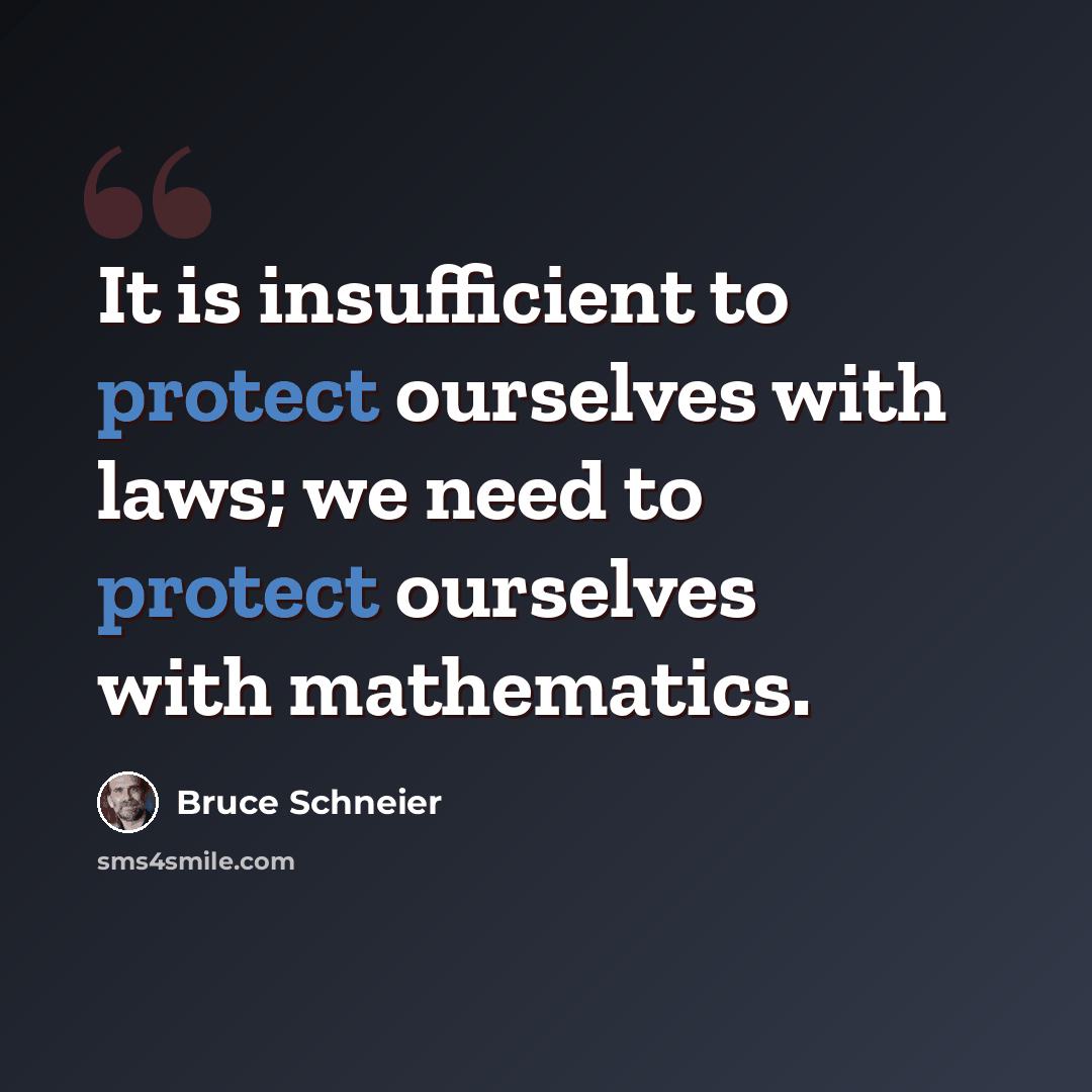 “It is insufficient to protect ourselves with laws; we need to protect ourselves with mathematics.” quote by Bruce Schneier