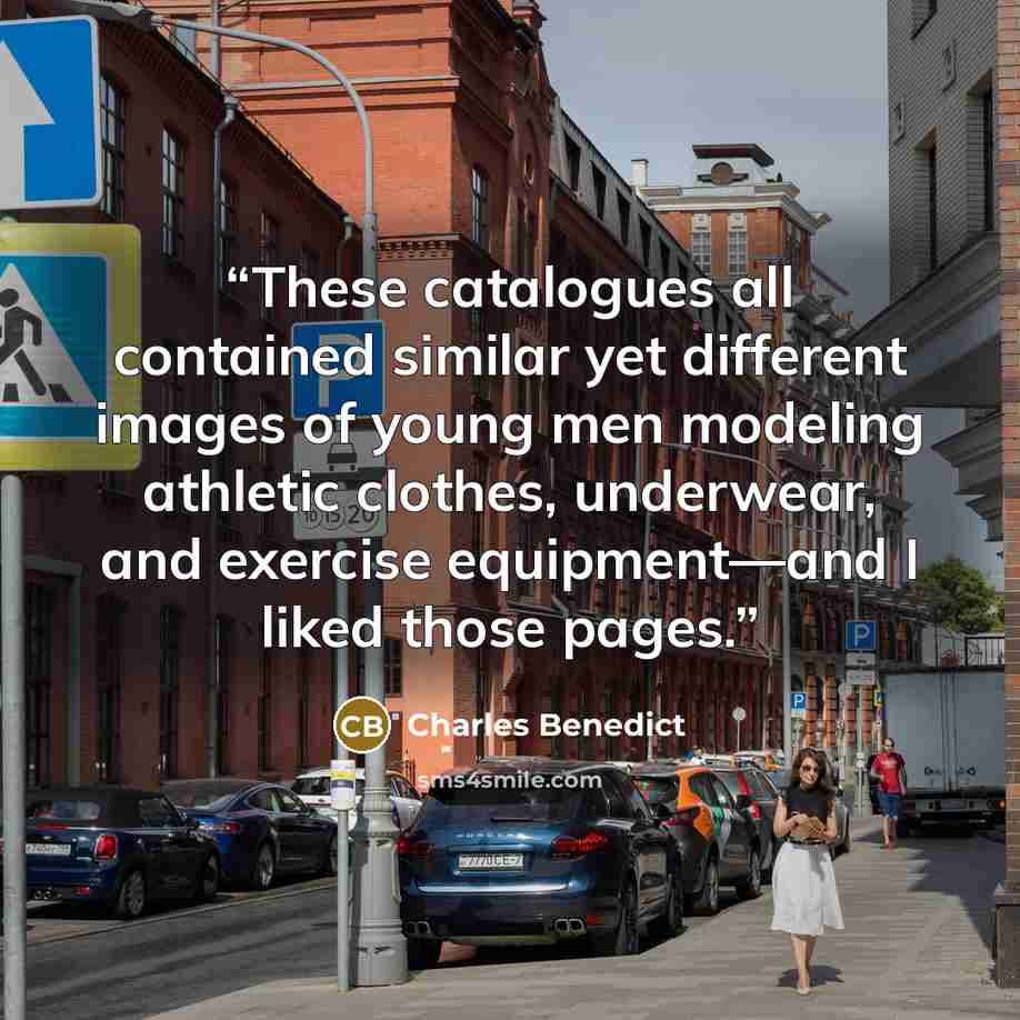 “These catalogues all contained similar yet different images of young men modeling athletic clothes, underwear, and exercise equipment—and I liked those pages.” quote by Charles Benedict