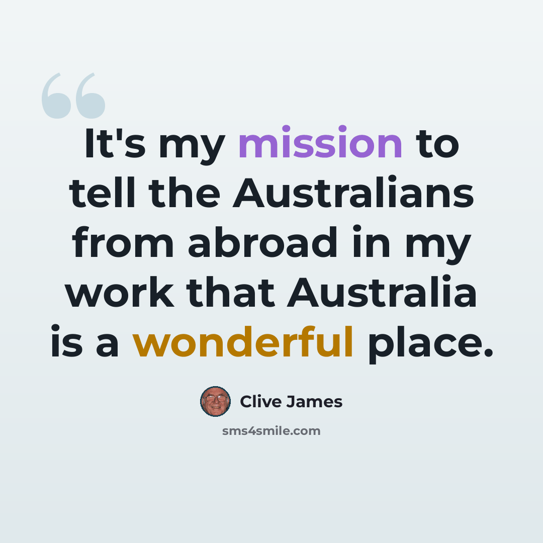 “It's my mission to tell the Australians from abroad in my work that Australia is a wonderful place.” quote by Clive James