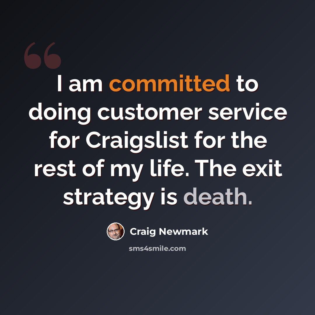 “I am committed to doing customer service for Craigslist for the rest of my life. The exit strategy is death.” quote by Craig Newmark