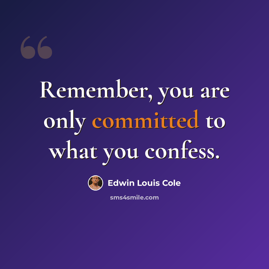 “Remember, you are only committed to what you confess.” quote by Edwin Louis Cole