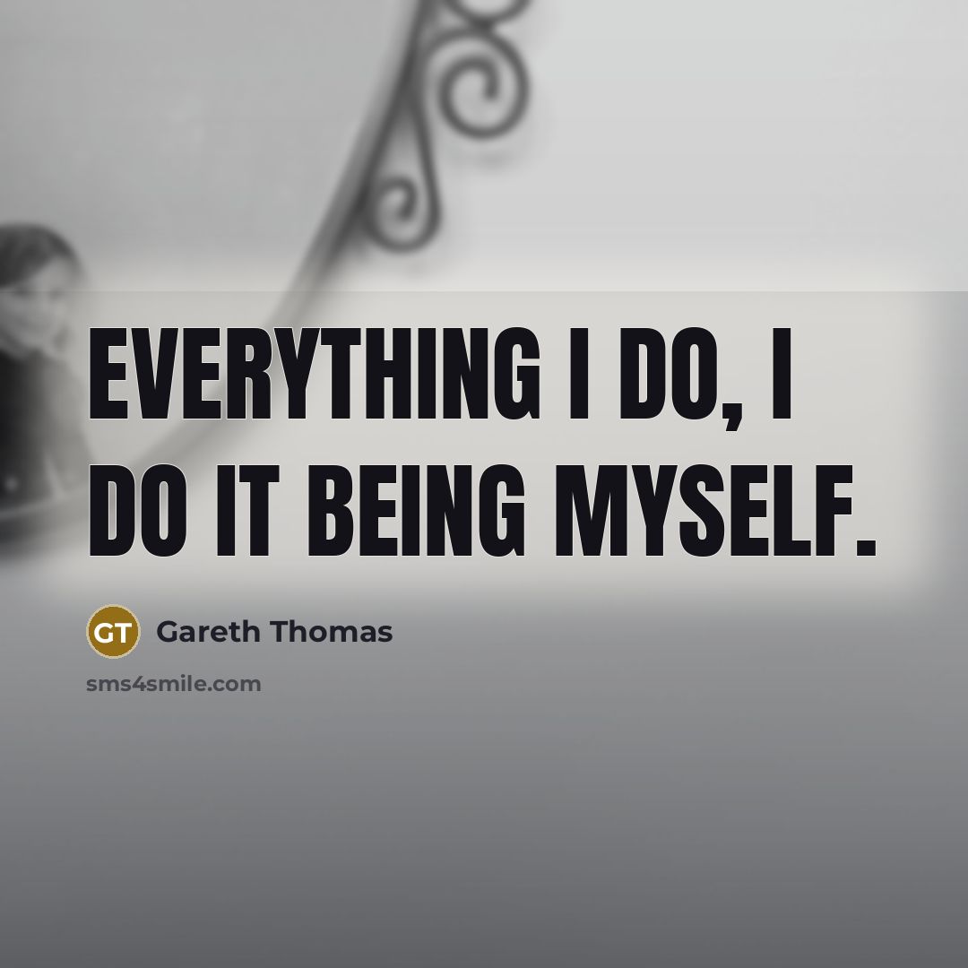 “Everything I do, I do it being myself.” quote by Gareth Thomas