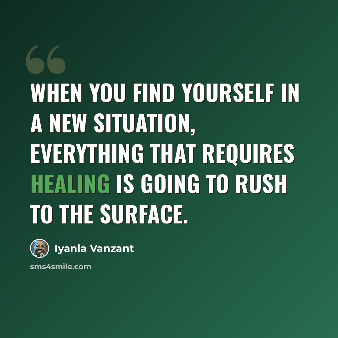 “When you find yourself in a new situation, everything that requires healing is going to rush to the surface.” quote by Iyanla Vanzant