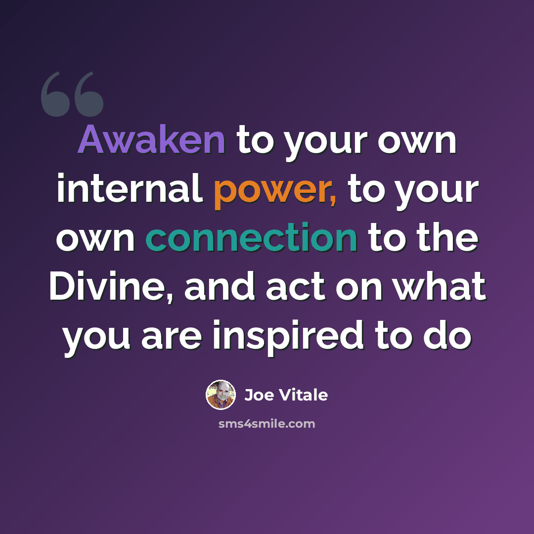 “Awaken to your own internal power, to your own connection to the Divine, and act on what you are inspired to do” quote by Joe Vitale