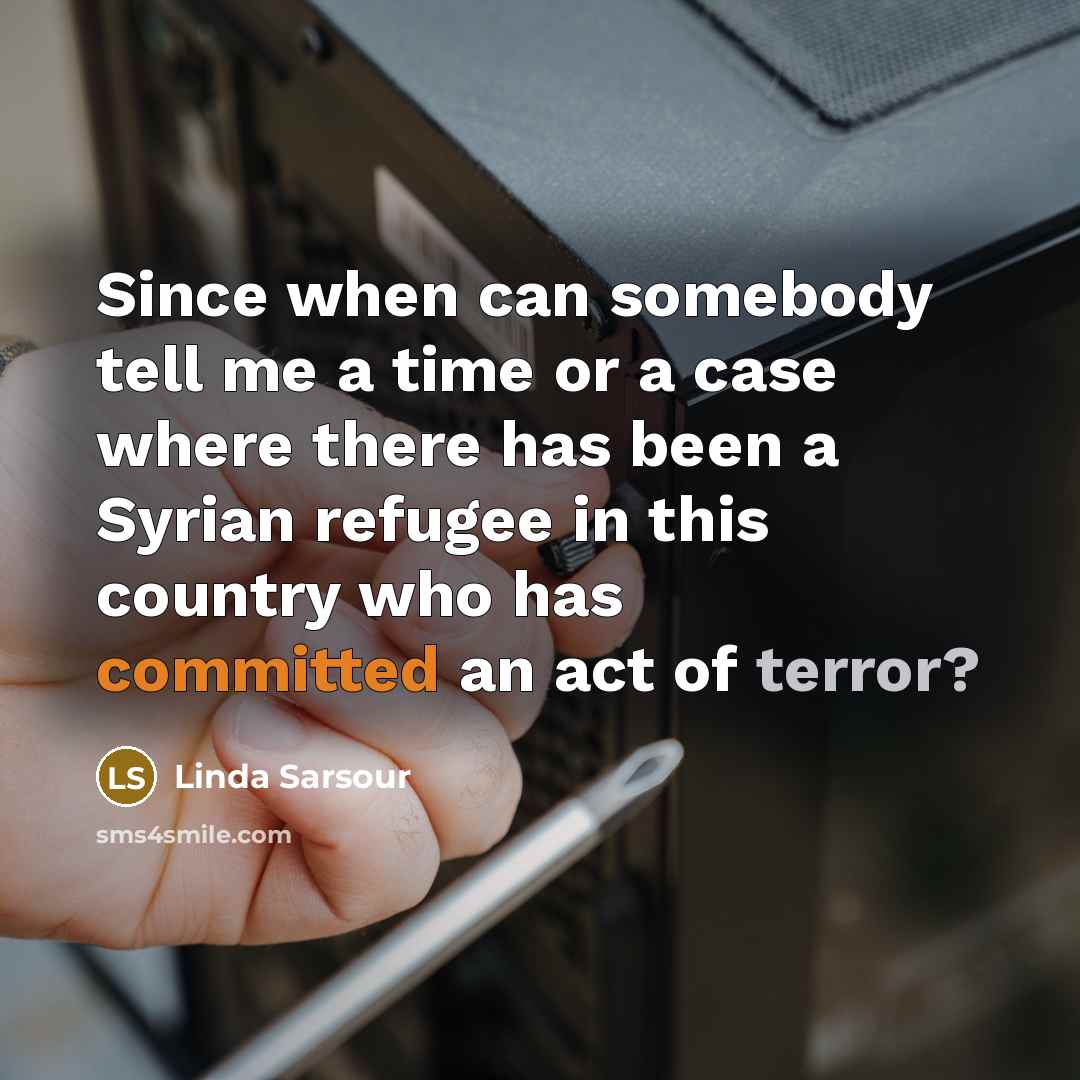 “Since when can somebody tell me a time or a case where there has been a Syrian refugee in this country who has committed an act of terror?” quote by Linda Sarsour