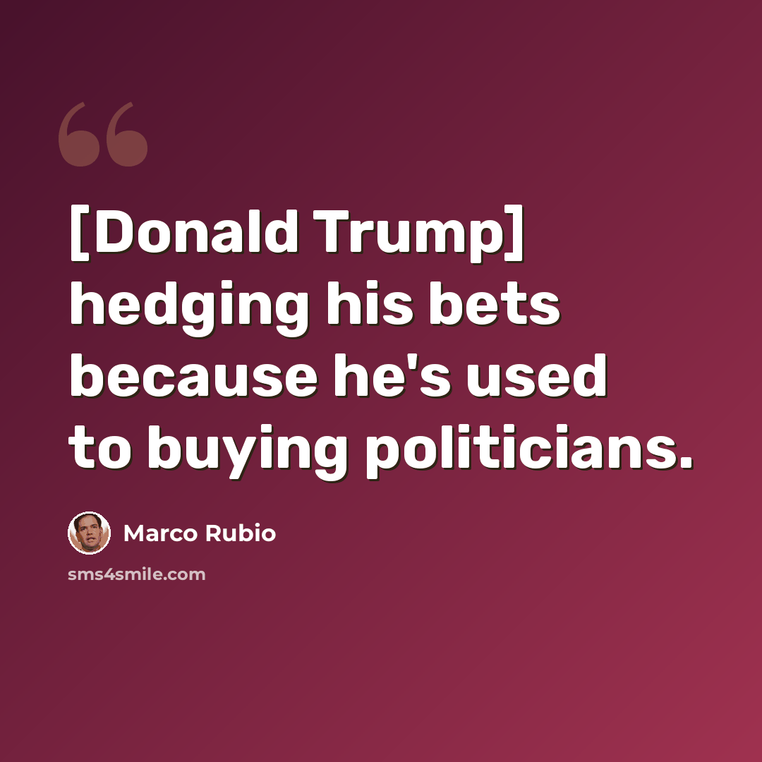 “[Donald Trump] hedging his bets because he's used to buying politicians.” quote by Marco Rubio