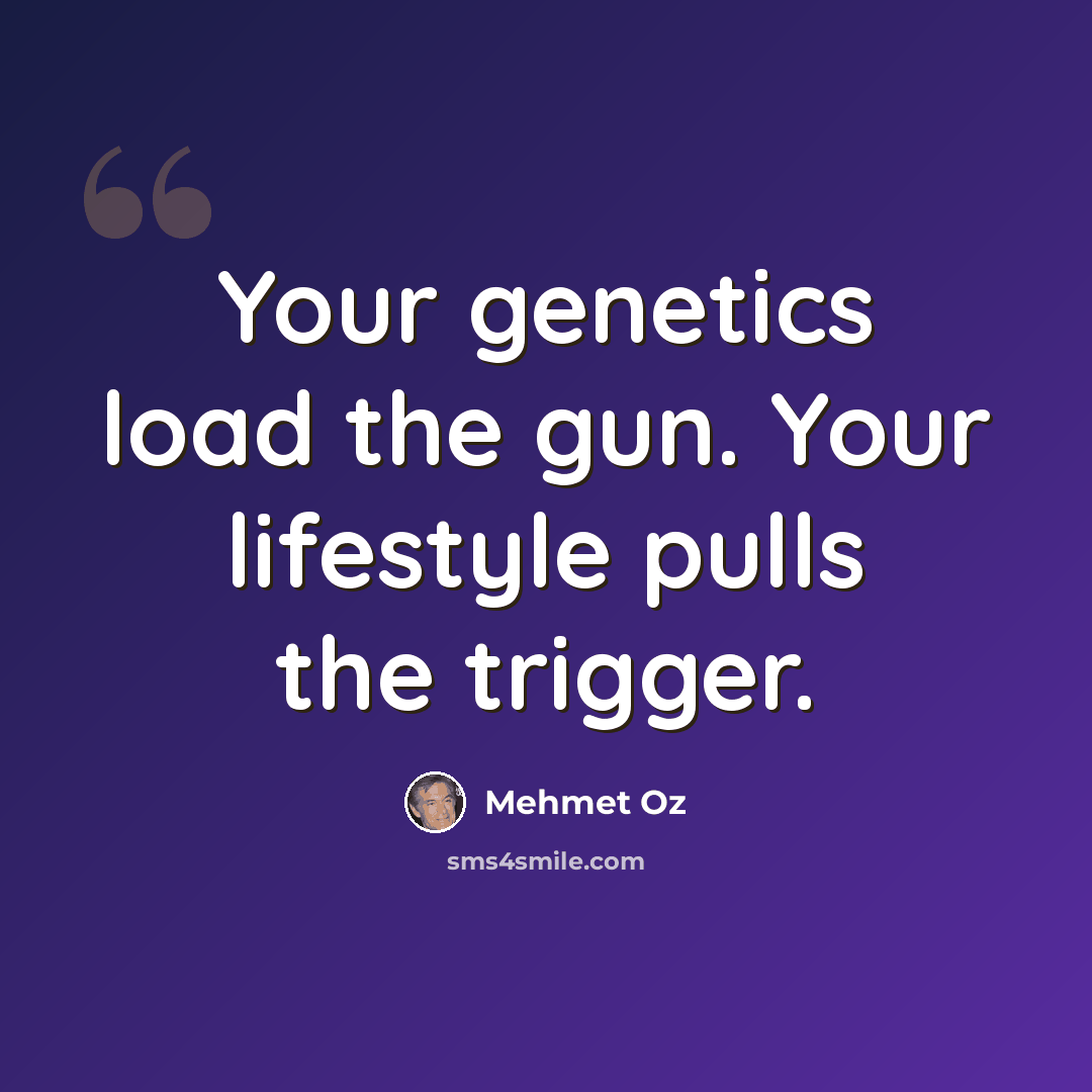 “Your genetics load the gun. Your lifestyle pulls the trigger.” quote by Mehmet Oz