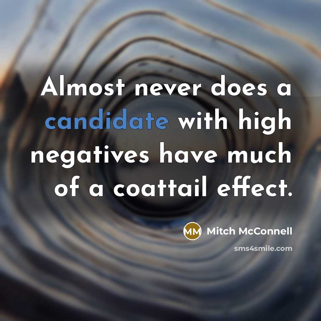“Almost never does a candidate with high negatives have much of a coattail effect.” quote by Mitch McConnell