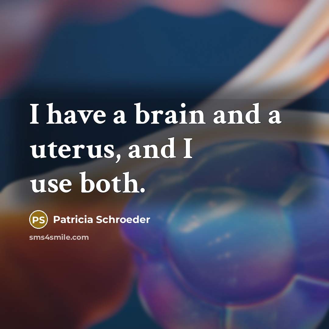 “I have a brain and a uterus, and I use both.” quote by Patricia Schroeder
